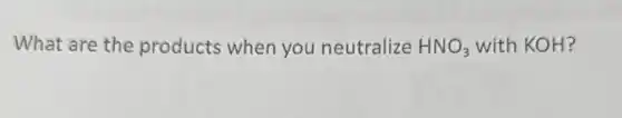 What are the products when you neutralize HNO_(3) with KOH?