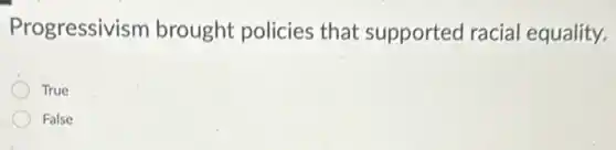 Progressivism brought policies that supported racial equality.
True
False