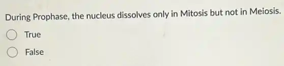 During Prophase, the nucleus dissolves only in Mitosis but not in Meiosis.
True
False