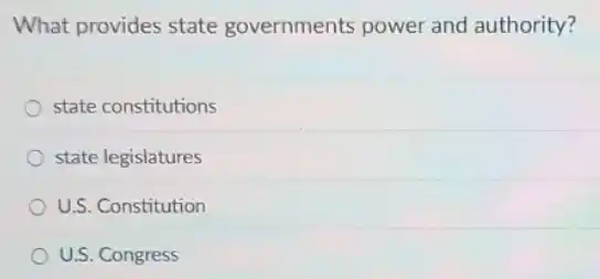 What provides state governments power and authority?
state constitutions
state legislatures
U.S. Constitution
U.S. Congress