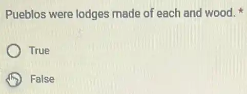 Pueblos were lodges made of each and wood.
True
False