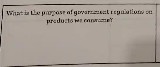 What is the purpose of government regulations on
products we consume?