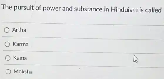 The pursuit of power and substance in Hinduism is called
Artha
Karma
Kama
Moksha