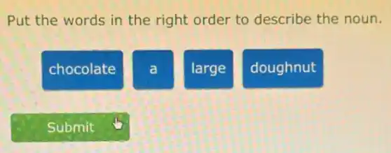 Put the words in the right order to describe the noun.
chocolate
a
large
doughnut