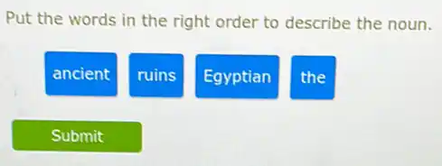 Put the words in the right order to describe the noun.
ancient
ruins
Egyptian
the