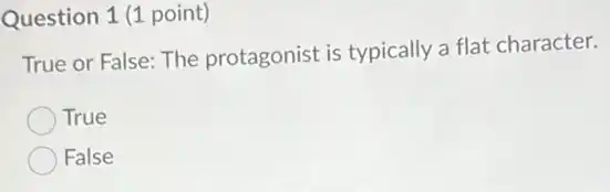 Question 1 (1 point)
True or False: The protagonist is typically a flat character.
True
False