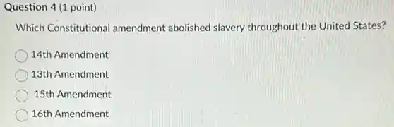 Question 4 (1 point)
Which Constitutional amendment abolishec I slavery throughout the United States?
14th Amendment
13th Amendment
15th Amendment
16th Amendment