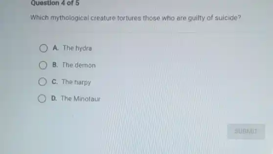 Question 4 of 5
Which mythological creature tortures those who are guilty of suicide?
A. The hydra
B. The demon
C. The harpy
D. The Minotaur