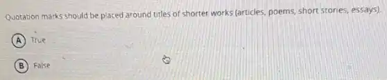 Quotation marks should be placed around titles of shorter works (articles, poems, short stories, essays)
A True
B False