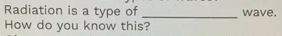 Radiation is a type of __ wave.
How do you know this?