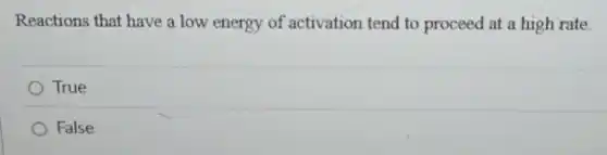 Reactions that have a low energy of activation tend to proceed at a high rate.
True
False