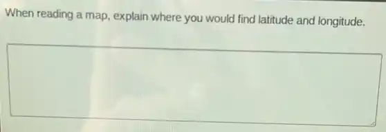 When reading a map explain where you would find latitude and longitude.
square