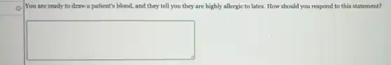 You are ready to draw a patient's blood.and they tell you they are highly allergic to latex. How should you respond to this statement?
square