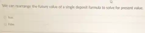We can rearrange the future value of a single deposit formula to solve for present value.
True
False