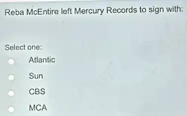 Reba McEntire left Mercury Records to sign with:
Select one:
Atlantic
Sun
CBS
MCA