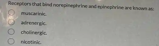 Receptors that bind norepinephrine and epinephrine are known as:
muscarinic
adrenergic.
cholinergic.
nicotinic.
