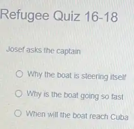 Refugee Quiz 16-18
Josef asks the captain
Why the boat is steering itself
Why is the boat going so fast
When will the boat reach Cuba