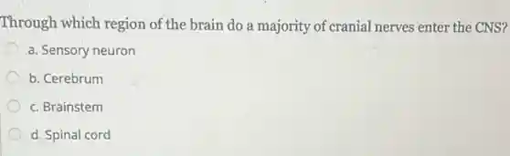 Through which region of the brain do a majority of cranial nerves enter the CNS?
a. Sensory neuron
b. Cerebrum
c. Brainstem
d. Spinal cord