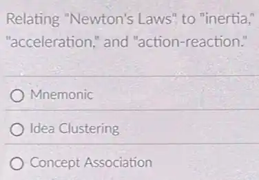 Relating "Newton's Laws" to "inertia,"
"acceleration," and "action-reaction."
Mnemonic
Idea Clustering
Concept Association
