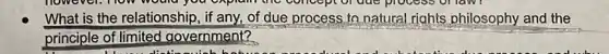 What is the relationship , if any, of due process to natural rights philosophy and the
principle of limited government?