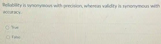 Reliability is synonymous with precision, whereas validity is synonymous with
accuracy.
True
False