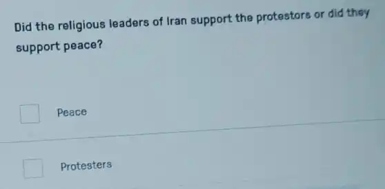 Did the religious leaders of Iran support the protestors or did they
support peace?
Peace
Protesters