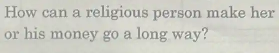 How can a religious person make her
or his money go a long way?