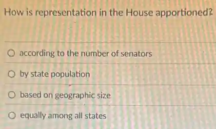 How is representation in the House apportioned?
according to the number of senators
by state population
based on geographic size
equally among all states