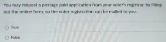 You may request a postage paid application from your voter's registrar, by filling
out the online form so the voter registration can be mailed to you.
True
False