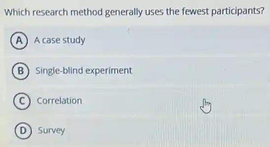 Which research method generally uses the fewest participants?
A A case study
B Single-blind experiment
C Correlation
D Survey