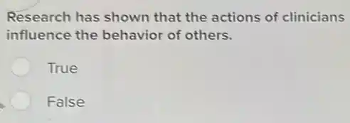 Research has shown that the actions of clinicians
influence the behavior of others.
True
False