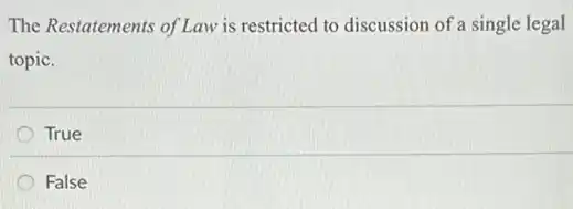 The Restatements of Law is restricted to discussion of a single legal
topic.
True
False