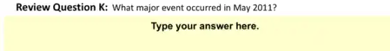 Review Question K: What major event occurred in May 2011?
Type your answer here.