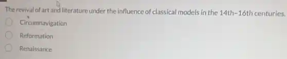 The revival of art and literature under the influence of classical models in the 14th-16th centuries.
Circumnavigation
Reformation
Renaissance