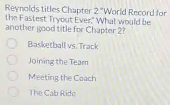 Reynolds titles Chapter 2 "World Record for
the Fastest Tryout Ever:What would be
another good title for Chapter 2?
Basketball vs. Track
Joining the Team
Meeting the Coach
The Cab Ride