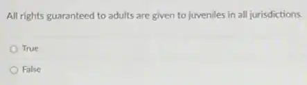 All rights guaranteed to adults are given to juveniles in all jurisdictions.
True
False