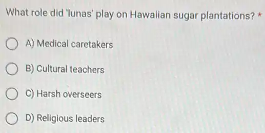 What role did "lunas play on Hawaiian sugar plantations?
A) Medical caretakers
B) Cultural teachers
C) Harsh overseers
D) Religious leaders