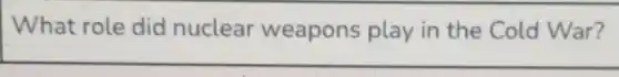 What role did nuclear weapons play in the Cold War?
__