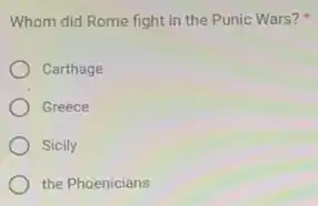 Whom did Rome fight in the Punic Wars?
Carthage
Greece
Sicily
the Phoenicians