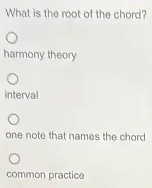What is the root of the chord?
harmony theory
interval
one note that names the chord
common practice