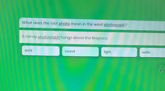 What does the root photo mean in the word photograph?
A family photograph hangs above the fireplace.
dark
sound
light
write
