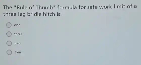The "Rule of Thumb" formula for safe work limit of a
three leg bridle hitch is:
one
three
two
four
