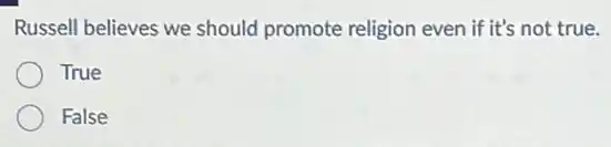 Russell believes we should promote religion even if it's not true.
True
False
