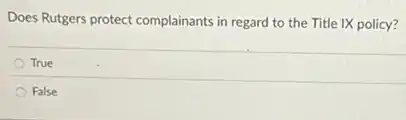 Does Rutgers protect complainants in regard to the Title IX policy?
True
False