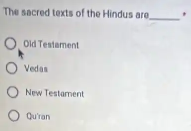 The sacred texts of the Hindus are __
Old Testament
Vedas
New Testament
Qu'ran