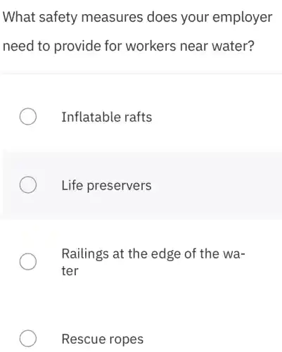 What safety measures does your employer
need to provide for workers near water?
Inflatable rafts
Life preservers
Railings at the edge of the wa-
ter
Rescue ropes