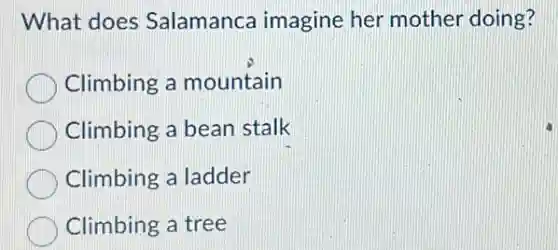 What does Salamanca imagine her mother doing?
Climbing a mountain
Climbing a bean stalk
Climbing a ladder
Climbing a tree