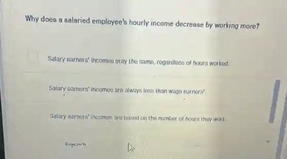 Why does a salaried employee's hourly income decrease by working more?
Salary earners' incomos stay the samo, regardloss of hours worked.
Salary earnors' incomos are always loss than wago earnors'.
Salary earners' incomes are based on the number of hours they work.
