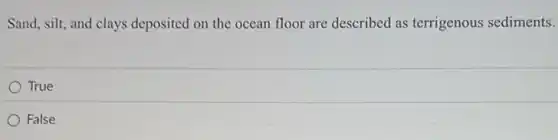 Sand, silt, and clays deposited on the ocean floor are described as terrigenous sediments.
True
False