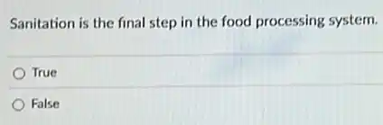 Sanitation is the final step in the food processing system.
True
False